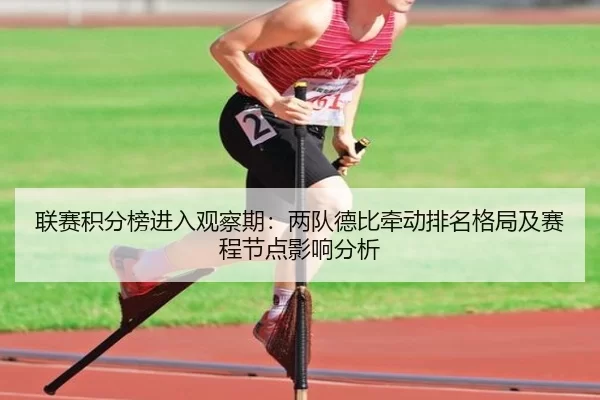 联赛积分榜进入观察期：两队德比牵动排名格局及赛程节点影响分析
