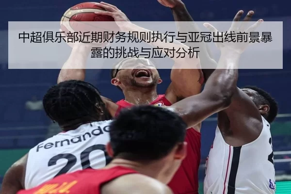 中超俱乐部近期财务规则执行与亚冠出线前景暴露的挑战与应对分析