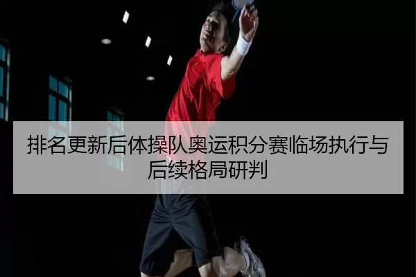 排名更新后体操队奥运积分赛临场执行与后续格局研判
