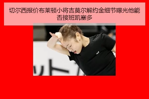 切尔西报价布莱顿小将吉莫尔解约金细节曝光他能否接班凯塞多